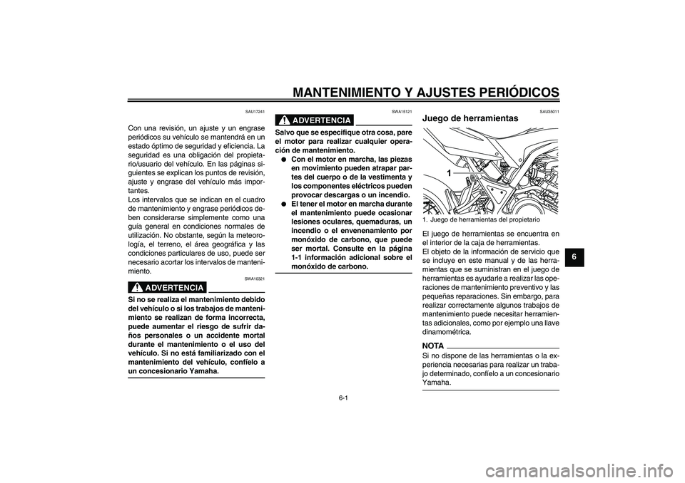 YAMAHA WR 125R 2009  Manuale de Empleo (in Spanish) MANTENIMIENTO Y AJUSTES PERIÓDICOS
6-1
6
SAU17241
Con una revisión, un ajuste y un engrase
periódicos su vehículo se mantendrá en un
estado óptimo de seguridad y eficiencia. La
seguridad es una 