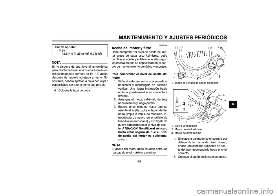YAMAHA WR 125R 2009  Manuale de Empleo (in Spanish) MANTENIMIENTO Y AJUSTES PERIÓDICOS
6-9
6
NOTASi no dispone de una llave dinamométrica
para montar la bujía, una buena estimación
del par de apriete correcto es 1/4–1/2 vuelta
después de haberla