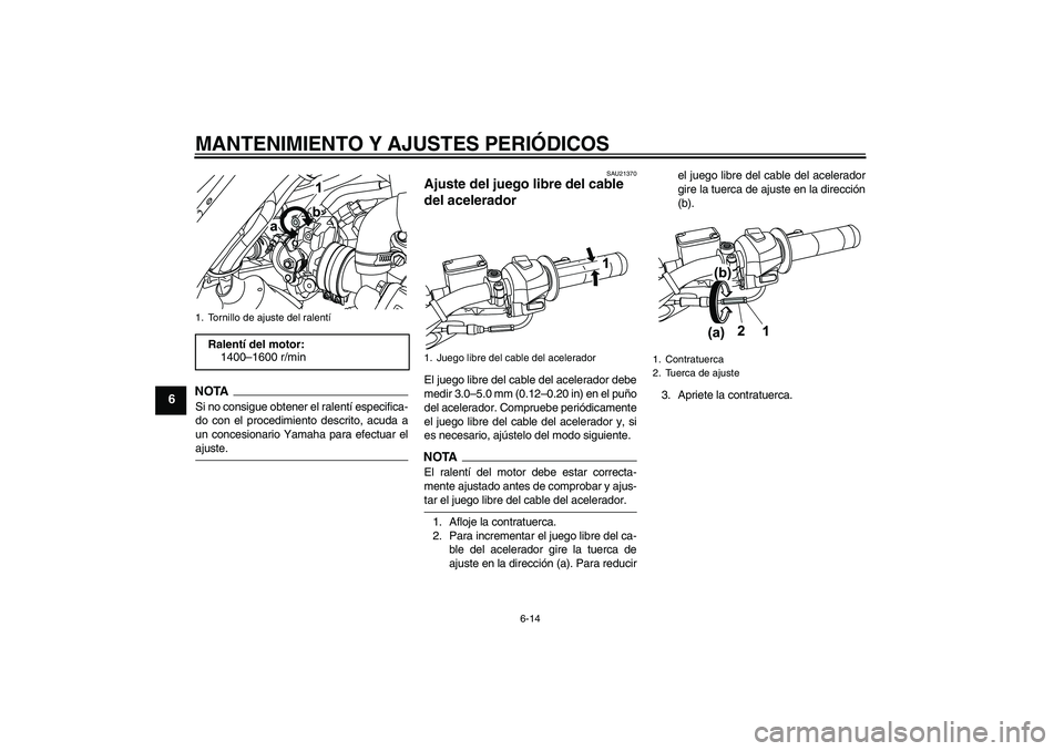 YAMAHA WR 125R 2009  Manuale de Empleo (in Spanish) MANTENIMIENTO Y AJUSTES PERIÓDICOS
6-14
6
NOTASi no consigue obtener el ralentí especifica-
do con el procedimiento descrito, acuda a
un concesionario Yamaha para efectuar elajuste.
SAU21370
Ajuste 