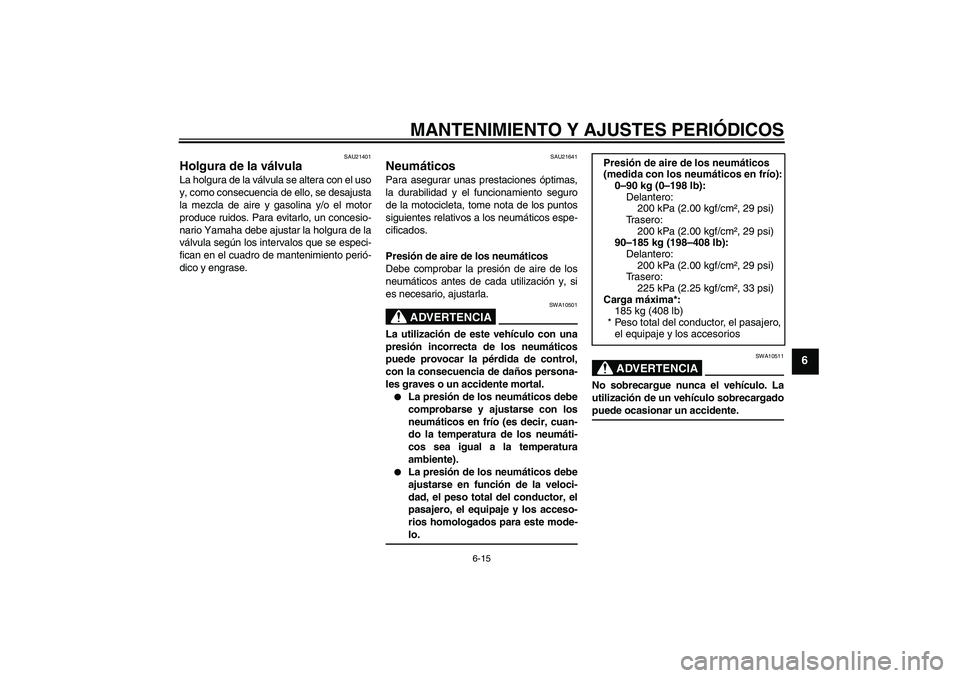 YAMAHA WR 125R 2009  Manuale de Empleo (in Spanish) MANTENIMIENTO Y AJUSTES PERIÓDICOS
6-15
6
SAU21401
Holgura de la válvula La holgura de la válvula se altera con el uso
y, como consecuencia de ello, se desajusta
la mezcla de aire y gasolina y/o el