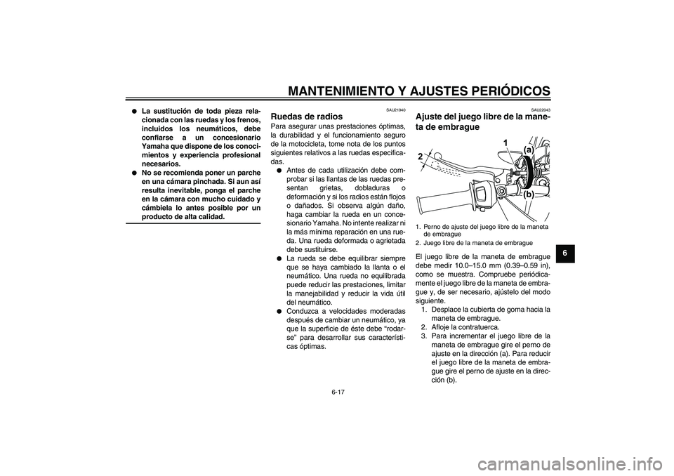 YAMAHA WR 125R 2009  Manuale de Empleo (in Spanish) MANTENIMIENTO Y AJUSTES PERIÓDICOS
6-17
6

La sustitución de toda pieza rela-
cionada con las ruedas y los frenos,
incluidos los neumáticos, debe
confiarse a un concesionario
Yamaha que dispone de