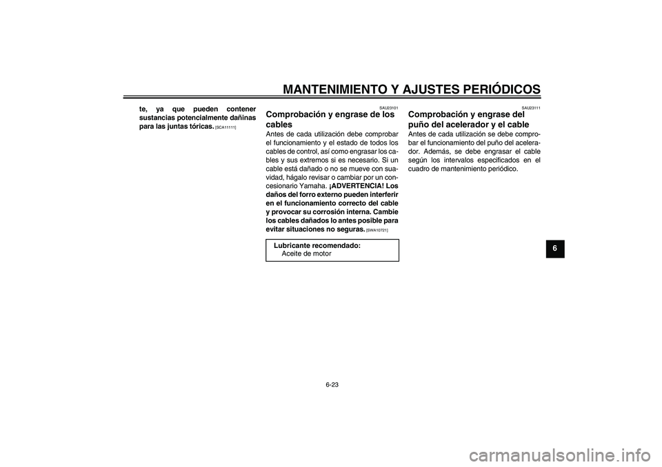 YAMAHA WR 125R 2009  Manuale de Empleo (in Spanish) MANTENIMIENTO Y AJUSTES PERIÓDICOS
6-23
6
te, ya que pueden contener
sustancias potencialmente dañinas
para las juntas tóricas.
 [SCA11111]SAU23101
Comprobación y engrase de los 
cables Antes de c