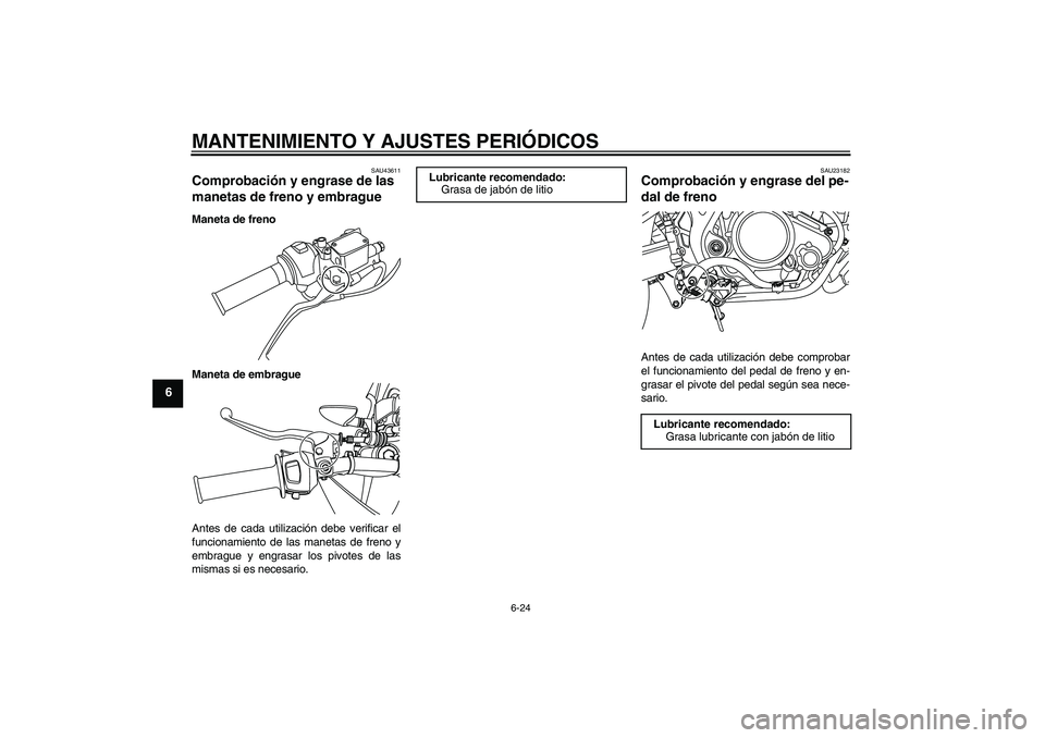 YAMAHA WR 125R 2009  Manuale de Empleo (in Spanish) MANTENIMIENTO Y AJUSTES PERIÓDICOS
6-24
6
SAU43611
Comprobación y engrase de las 
manetas de freno y embrague Maneta de freno
Maneta de embrague
Antes de cada utilización debe verificar el
funciona