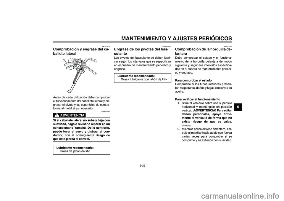 YAMAHA WR 125R 2009 Manuale de Empleo (in Spanish) MANTENIMIENTO Y AJUSTES PERIÓDICOS
6-25
6
SAU23202
Comprobación y engrase del ca-
ballete lateral Antes de cada utilización debe comprobar
el funcionamiento del caballete lateral y en-
grasar el pi YAMAHA WR 125R 2009 Manuale de Empleo (in Spanish) MANTENIMIENTO Y AJUSTES PERIÓDICOS
6-25
6
SAU23202
Comprobación y engrase del ca-
ballete lateral Antes de cada utilización debe comprobar
el funcionamiento del caballete lateral y en-
grasar el pi