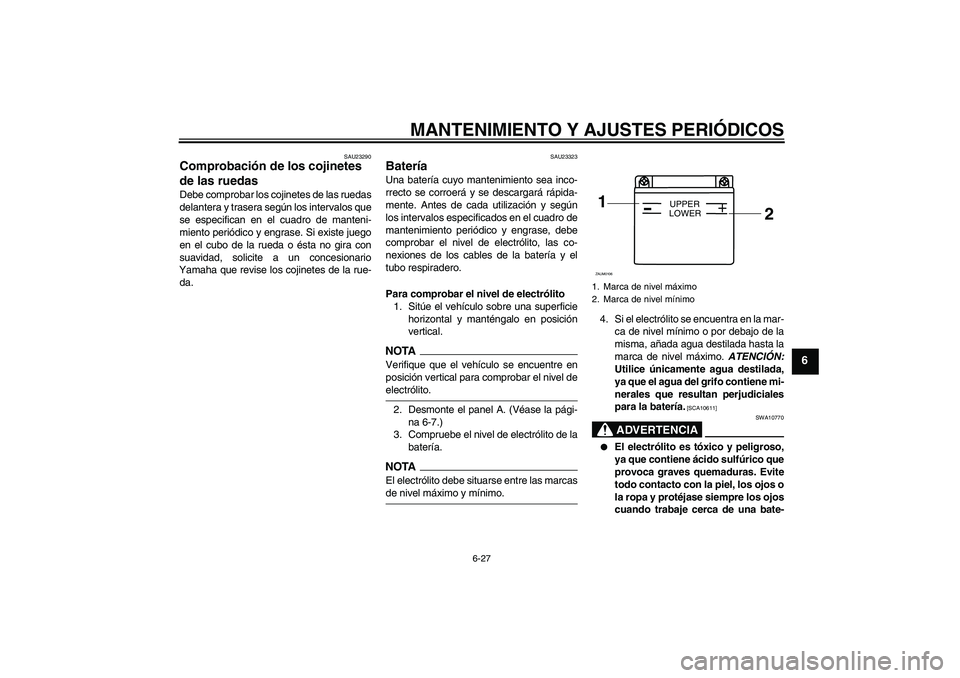 YAMAHA WR 125R 2009 Manuale de Empleo (in Spanish) MANTENIMIENTO Y AJUSTES PERIÓDICOS
6-27
6
SAU23290
Comprobación de los cojinetes
de las ruedas Debe comprobar los cojinetes de las ruedas
delantera y trasera según los intervalos que
se especifica YAMAHA WR 125R 2009 Manuale de Empleo (in Spanish) MANTENIMIENTO Y AJUSTES PERIÓDICOS
6-27
6
SAU23290
Comprobación de los cojinetes
de las ruedas Debe comprobar los cojinetes de las ruedas
delantera y trasera según los intervalos que
se especifica