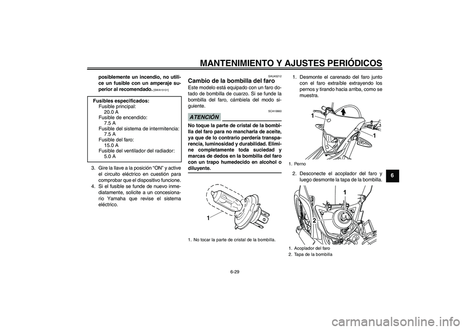 YAMAHA WR 125R 2009  Manuale de Empleo (in Spanish) MANTENIMIENTO Y AJUSTES PERIÓDICOS
6-29
6
posiblemente un incendio, no utili-
ce un fusible con un amperaje su-
perior al recomendado.
 [SWA15131]
3. Gire la llave a la posición “ON” y active
el