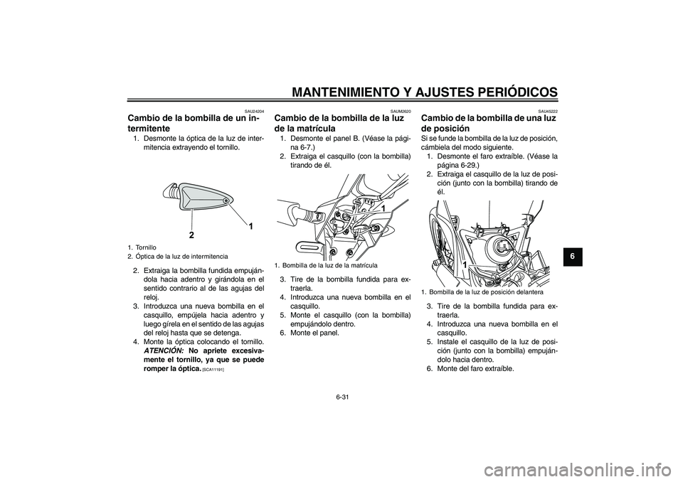 YAMAHA WR 125R 2009 Manuale de Empleo (in Spanish) MANTENIMIENTO Y AJUSTES PERIÓDICOS
6-31
6
SAU24204
Cambio de la bombilla de un in-
termitente 1. Desmonte la óptica de la luz de inter-
mitencia extrayendo el tornillo.
2. Extraiga la bombilla fundi YAMAHA WR 125R 2009 Manuale de Empleo (in Spanish) MANTENIMIENTO Y AJUSTES PERIÓDICOS
6-31
6
SAU24204
Cambio de la bombilla de un in-
termitente 1. Desmonte la óptica de la luz de inter-
mitencia extrayendo el tornillo.
2. Extraiga la bombilla fundi