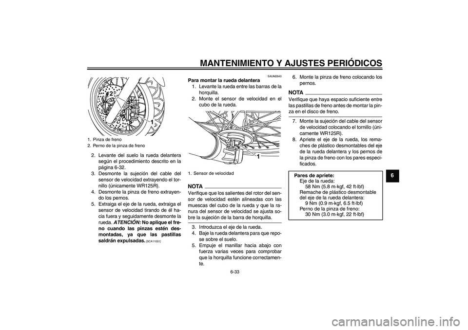 YAMAHA WR 125R 2009 Manuale de Empleo (in Spanish) MANTENIMIENTO Y AJUSTES PERIÓDICOS
6-33
6
2. Levante del suelo la rueda delantera
según el procedimiento descrito en la
página 6-32.
3. Desmonte la sujeción del cable del
sensor de velocidad extra YAMAHA WR 125R 2009 Manuale de Empleo (in Spanish) MANTENIMIENTO Y AJUSTES PERIÓDICOS
6-33
6
2. Levante del suelo la rueda delantera
según el procedimiento descrito en la
página 6-32.
3. Desmonte la sujeción del cable del
sensor de velocidad extra
