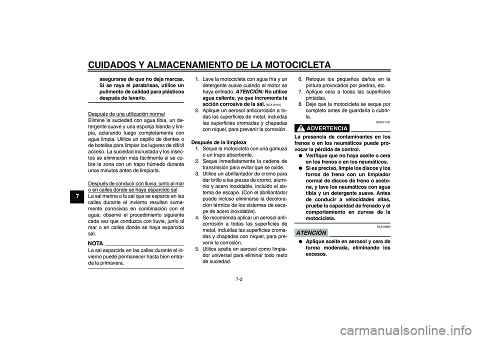 YAMAHA WR 125R 2009  Manuale de Empleo (in Spanish) CUIDADOS Y ALMACENAMIENTO DE LA MOTOCICLETA
7-2
7
asegurarse de que no deja marcas.
Si se raya el parabrisas, utilice un
pulimento de calidad para plásticosdespués de lavarlo.
Después de una utiliz