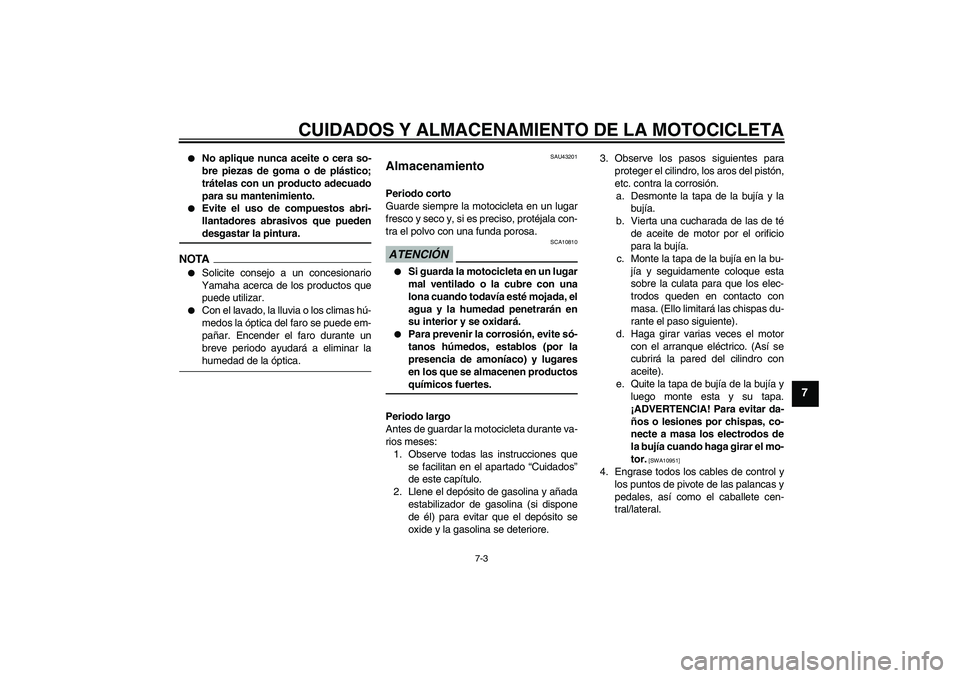 YAMAHA WR 125R 2009  Manuale de Empleo (in Spanish) CUIDADOS Y ALMACENAMIENTO DE LA MOTOCICLETA
7-3
7

No aplique nunca aceite o cera so-
bre piezas de goma o de plástico;
trátelas con un producto adecuado
para su mantenimiento.

Evite el uso de co