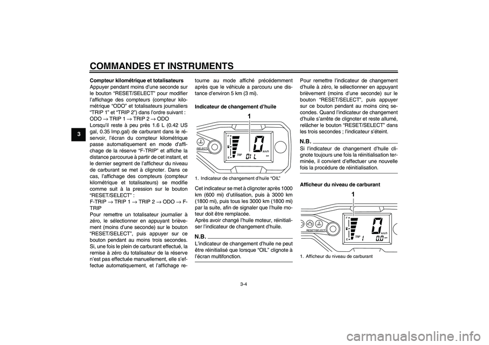 YAMAHA WR 125R 2009  Notices Demploi (in French) COMMANDES ET INSTRUMENTS
3-4
3
Compteur kilométrique et totalisateurs
Appuyer pendant moins d’une seconde sur
le bouton “RESET/SELECT” pour modifier
l’affichage des compteurs (compteur kilo-
