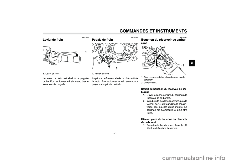 YAMAHA WR 125R 2009 Notices Demploi (in French) COMMANDES ET INSTRUMENTS
3-7
3
FAU12890
Levier de frein Le levier de frein est situé à la poignée
droite. Pour actionner le frein avant, tirer le
levier vers la poignée.
FAU12941
Pédale de frein YAMAHA WR 125R 2009 Notices Demploi (in French) COMMANDES ET INSTRUMENTS
3-7
3
FAU12890
Levier de frein Le levier de frein est situé à la poignée
droite. Pour actionner le frein avant, tirer le
levier vers la poignée.
FAU12941
Pédale de frein
