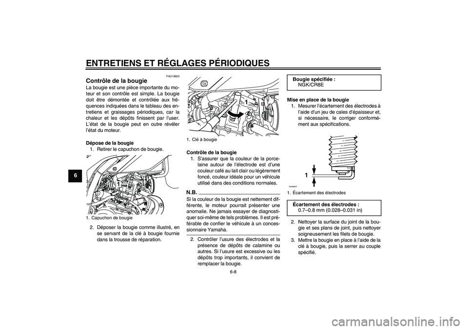 YAMAHA WR 125R 2009  Notices Demploi (in French) ENTRETIENS ET RÉGLAGES PÉRIODIQUES
6-8
6
FAU19603
Contrôle de la bougie La bougie est une pièce importante du mo-
teur et son contrôle est simple. La bougie
doit être démontée et contrôlée a