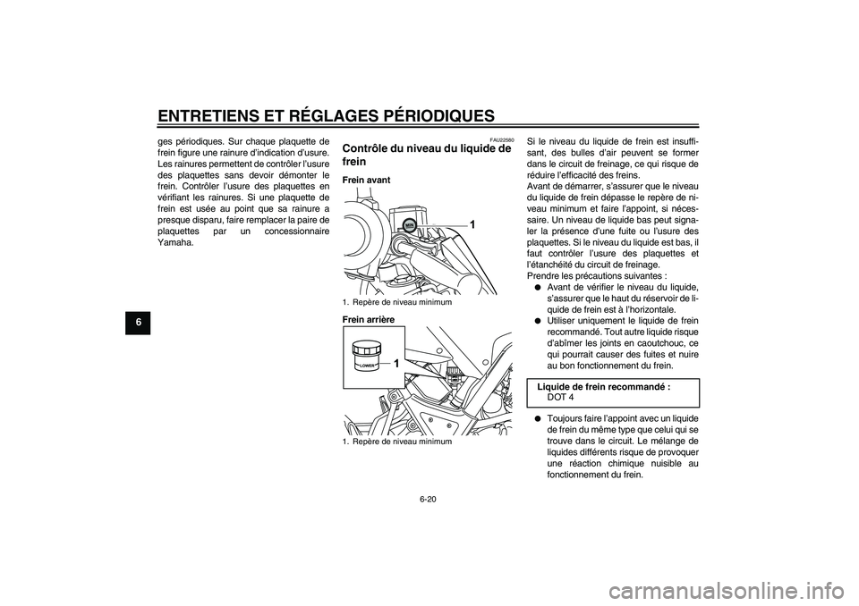 YAMAHA WR 125R 2009  Notices Demploi (in French) ENTRETIENS ET RÉGLAGES PÉRIODIQUES
6-20
6
ges périodiques. Sur chaque plaquette de
frein figure une rainure d’indication d’usure.
Les rainures permettent de contrôler l’usure
des plaquettes 