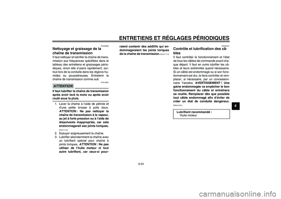 YAMAHA WR 125R 2009  Notices Demploi (in French) ENTRETIENS ET RÉGLAGES PÉRIODIQUES
6-23
6
FAU23023
Nettoyage et graissage de la 
chaîne de transmission Il faut nettoyer et lubrifier la chaîne de trans-
mission aux fréquences spécifiées dans 