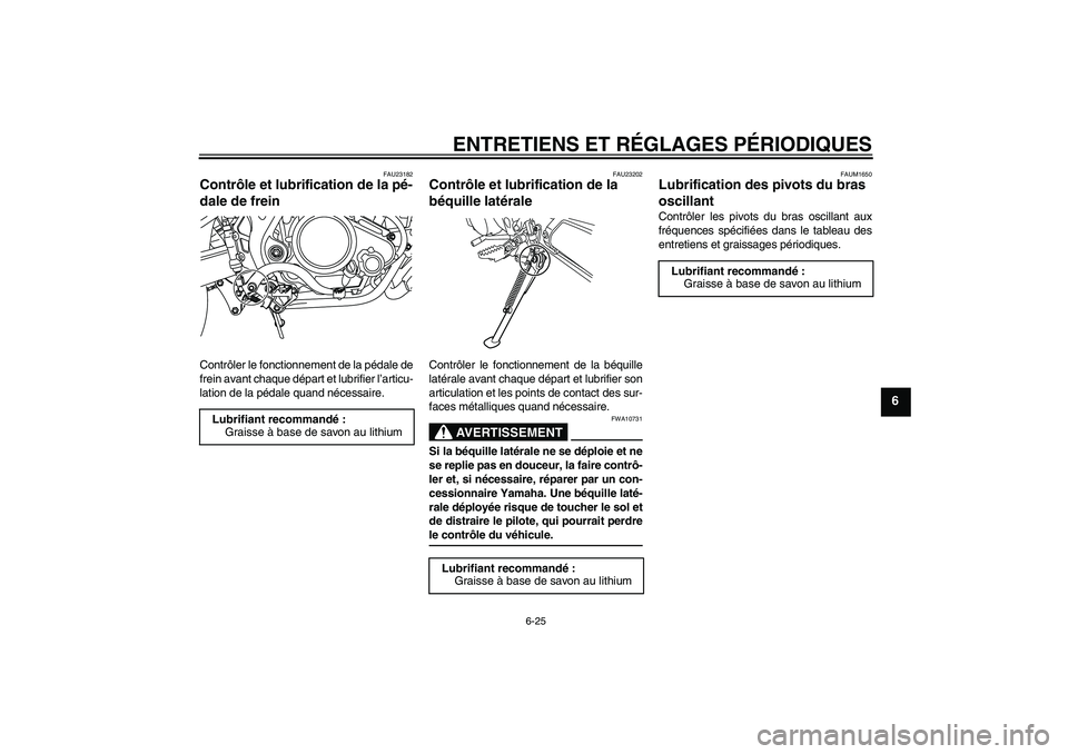 YAMAHA WR 125R 2009 Notices Demploi (in French) ENTRETIENS ET RÉGLAGES PÉRIODIQUES
6-25
6
FAU23182
Contrôle et lubrification de la pé-
dale de frein Contrôler le fonctionnement de la pédale de
frein avant chaque départ et lubrifier l’artic YAMAHA WR 125R 2009 Notices Demploi (in French) ENTRETIENS ET RÉGLAGES PÉRIODIQUES
6-25
6
FAU23182
Contrôle et lubrification de la pé-
dale de frein Contrôler le fonctionnement de la pédale de
frein avant chaque départ et lubrifier l’artic