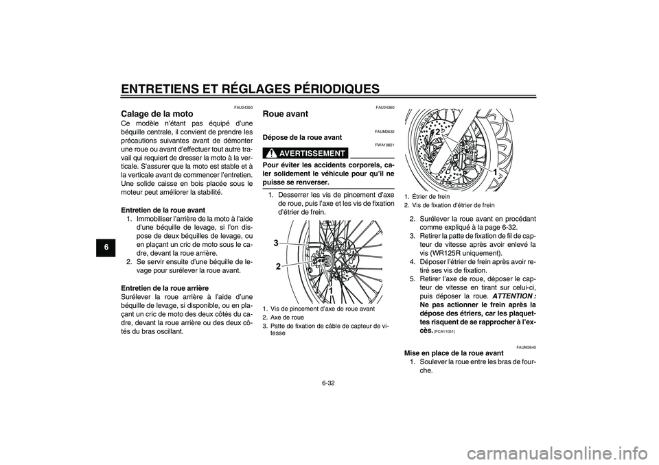 YAMAHA WR 125R 2009 Notices Demploi (in French) ENTRETIENS ET RÉGLAGES PÉRIODIQUES
6-32
6
FAU24350
Calage de la moto Ce modèle n’étant pas équipé d’une
béquille centrale, il convient de prendre les
précautions suivantes avant de démont YAMAHA WR 125R 2009 Notices Demploi (in French) ENTRETIENS ET RÉGLAGES PÉRIODIQUES
6-32
6
FAU24350
Calage de la moto Ce modèle n’étant pas équipé d’une
béquille centrale, il convient de prendre les
précautions suivantes avant de démont