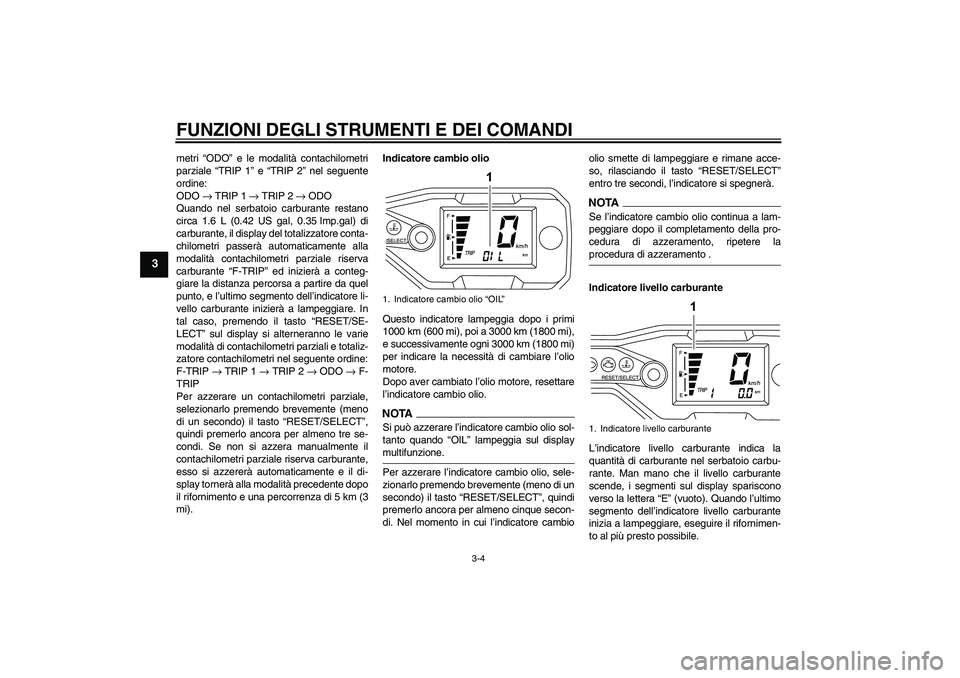 YAMAHA WR 125R 2009  Manuale duso (in Italian) FUNZIONI DEGLI STRUMENTI E DEI COMANDI
3-4
3
metri “ODO” e le modalità contachilometri
parziale “TRIP 1” e “TRIP 2” nel seguente
ordine:
ODO → TRIP 1 → TRIP 2 → ODO
Quando nel serba