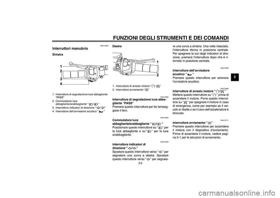 YAMAHA WR 125R 2009  Manuale duso (in Italian) FUNZIONI DEGLI STRUMENTI E DEI COMANDI
3-5
3
HAU12348
Interruttori manubrio SinistraDestra
HAU12360
Interruttore di segnalazione luce abba-
gliante “PASS” 
Premere questo interruttore per far lamp