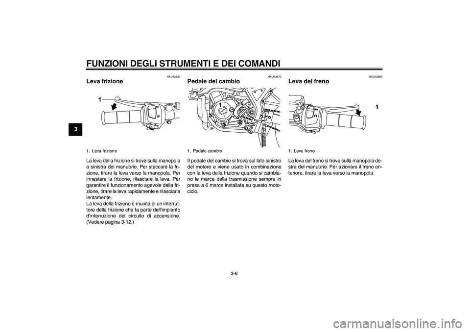 YAMAHA WR 125R 2009  Manuale duso (in Italian) FUNZIONI DEGLI STRUMENTI E DEI COMANDI
3-6
3
HAU12820
Leva frizione La leva della frizione si trova sulla manopola
a sinistra del manubrio. Per staccare la fri-
zione, tirare la leva verso la manopola