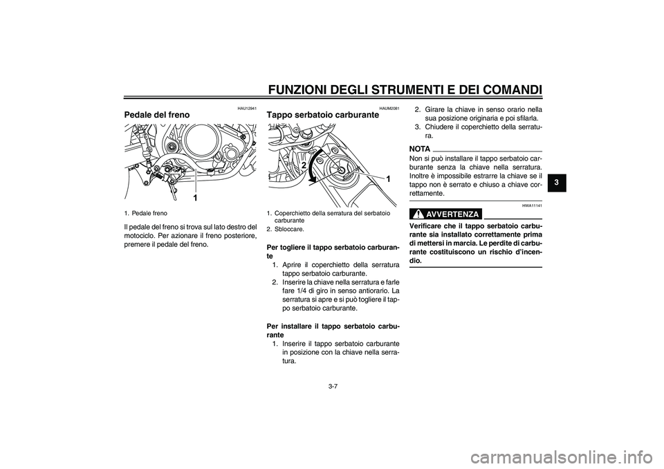 YAMAHA WR 125R 2009  Manuale duso (in Italian) FUNZIONI DEGLI STRUMENTI E DEI COMANDI
3-7
3
HAU12941
Pedale del freno Il pedale del freno si trova sul lato destro del
motociclo. Per azionare il freno posteriore,
premere il pedale del freno.
HAUM20