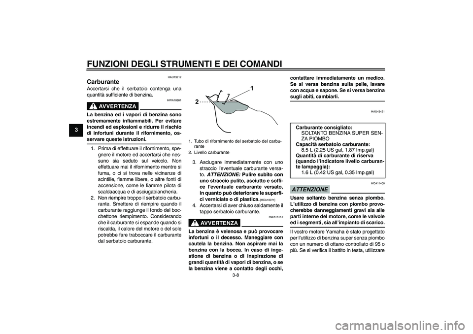 YAMAHA WR 125R 2009  Manuale duso (in Italian) FUNZIONI DEGLI STRUMENTI E DEI COMANDI
3-8
3
HAU13212
Carburante Accertarsi che il serbatoio contenga una
quantità sufficiente di benzina.
AVVERTENZA
HWA10881
La benzina ed i vapori di benzina sono
e