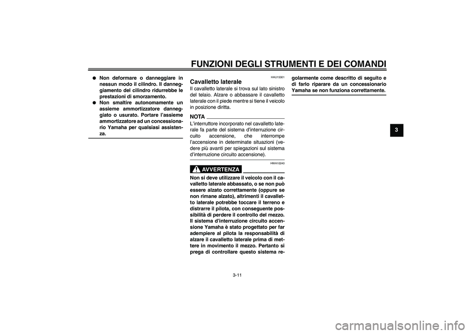 YAMAHA WR 125R 2009  Manuale duso (in Italian) FUNZIONI DEGLI STRUMENTI E DEI COMANDI
3-11
3

Non deformare o danneggiare in
nessun modo il cilindro. Il danneg-
giamento del cilindro ridurrebbe le
prestazioni di smorzamento.

Non smaltire autono
