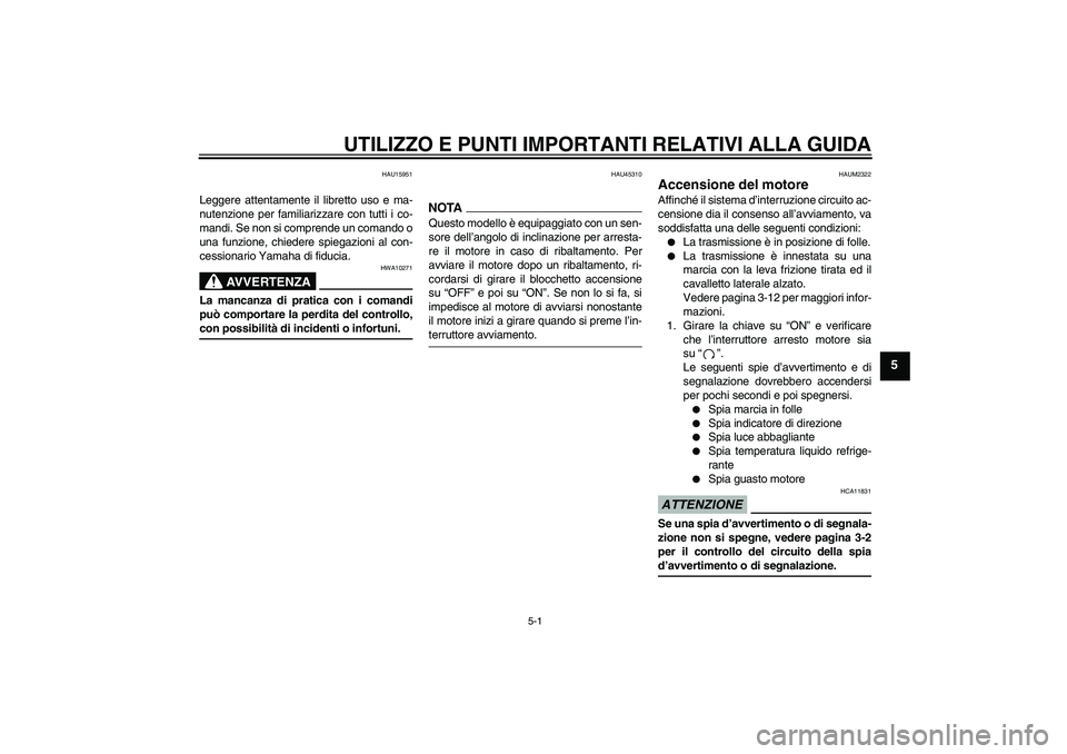 YAMAHA WR 125R 2009  Manuale duso (in Italian) UTILIZZO E PUNTI IMPORTANTI RELATIVI ALLA GUIDA
5-1
5
HAU15951
Leggere attentamente il libretto uso e ma-
nutenzione per familiarizzare con tutti i co-
mandi. Se non si comprende un comando o
una funz