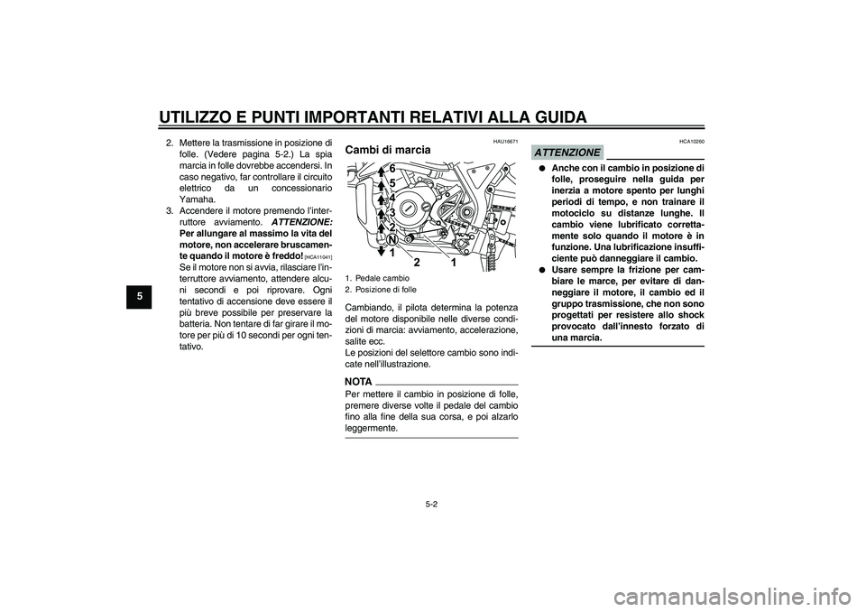 YAMAHA WR 125R 2009  Manuale duso (in Italian) UTILIZZO E PUNTI IMPORTANTI RELATIVI ALLA GUIDA
5-2
5
2. Mettere la trasmissione in posizione di
folle. (Vedere pagina 5-2.) La spia
marcia in folle dovrebbe accendersi. In
caso negativo, far controll