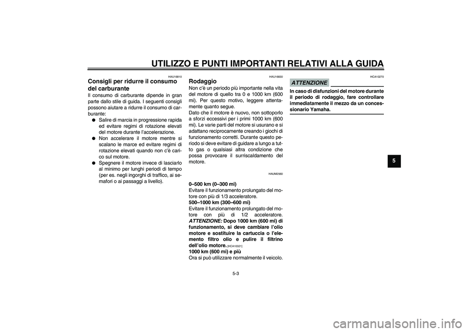 YAMAHA WR 125R 2009  Manuale duso (in Italian) UTILIZZO E PUNTI IMPORTANTI RELATIVI ALLA GUIDA
5-3
5
HAU16810
Consigli per ridurre il consumo 
del carburante Il consumo di carburante dipende in gran
parte dallo stile di guida. I seguenti consigli
