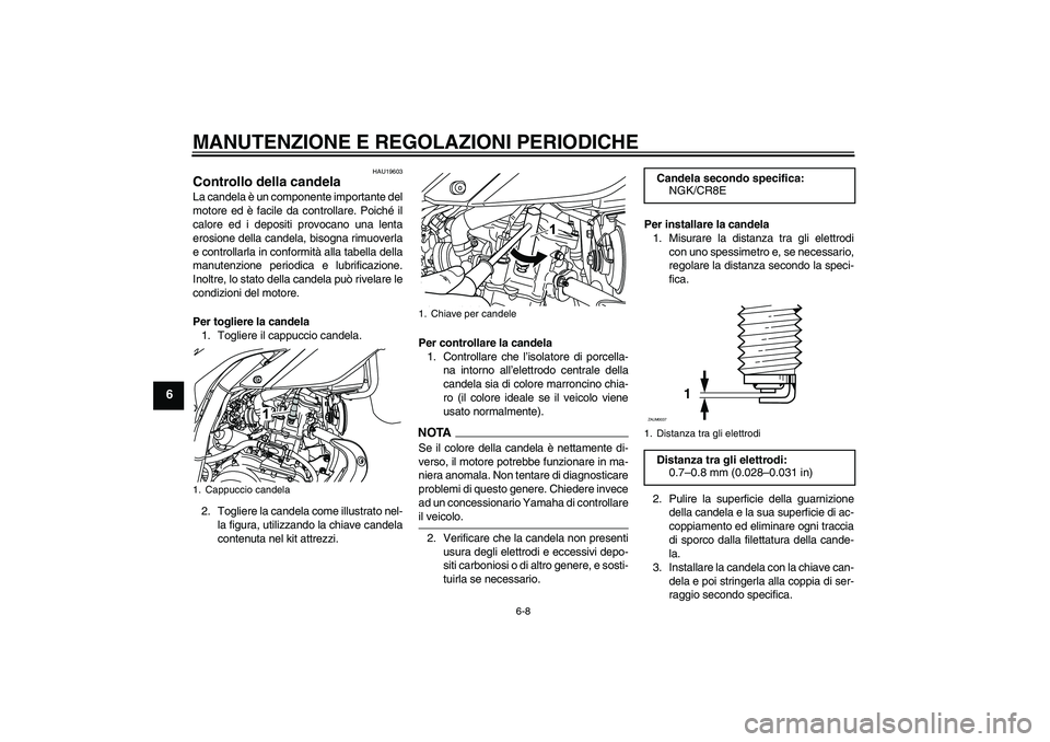 YAMAHA WR 125R 2009  Manuale duso (in Italian) MANUTENZIONE E REGOLAZIONI PERIODICHE
6-8
6
HAU19603
Controllo della candela La candela è un componente importante del
motore ed è facile da controllare. Poiché il
calore ed i depositi provocano un