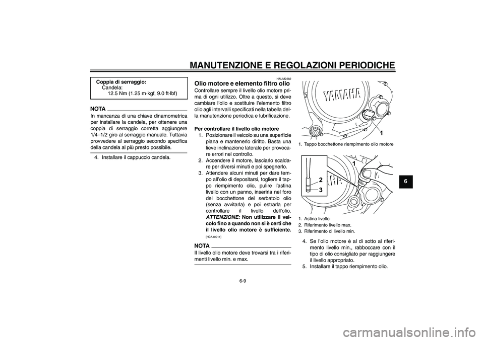 YAMAHA WR 125R 2009  Manuale duso (in Italian) MANUTENZIONE E REGOLAZIONI PERIODICHE
6-9
6
NOTAIn mancanza di una chiave dinamometrica
per installare la candela, per ottenere una
coppia di serraggio corretta aggiungere
1/4–1/2 giro al serraggio 