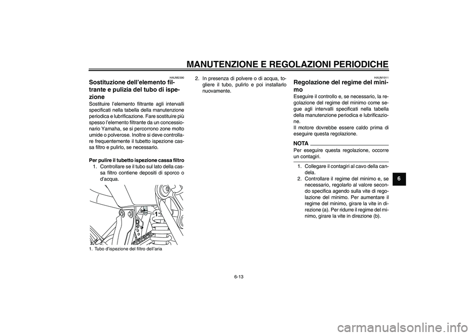 YAMAHA WR 125R 2009  Manuale duso (in Italian) MANUTENZIONE E REGOLAZIONI PERIODICHE
6-13
6
HAUM2390
Sostituzione dell’elemento fil-
trante e pulizia del tubo di ispe-
zione Sostituire l’elemento filtrante agli intervalli
specificati nella tab