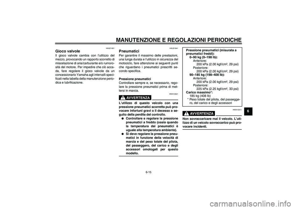 YAMAHA WR 125R 2009  Manuale duso (in Italian) MANUTENZIONE E REGOLAZIONI PERIODICHE
6-15
6
HAU21401
Gioco valvole Il gioco valvole cambia con l’utilizzo del
mezzo, provocando un rapporto scorretto di
miscelazione di aria/carburante e/o rumoro-
