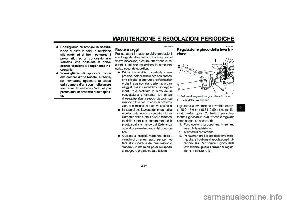 YAMAHA WR 125R 2009  Manuale duso (in Italian) MANUTENZIONE E REGOLAZIONI PERIODICHE
6-17
6

Consigliamo di affidare la sostitu-
zione di tutte le parti in relazione
alle ruote ed ai freni, compresi i
pneumatici, ad un concessionario
Yamaha, che 