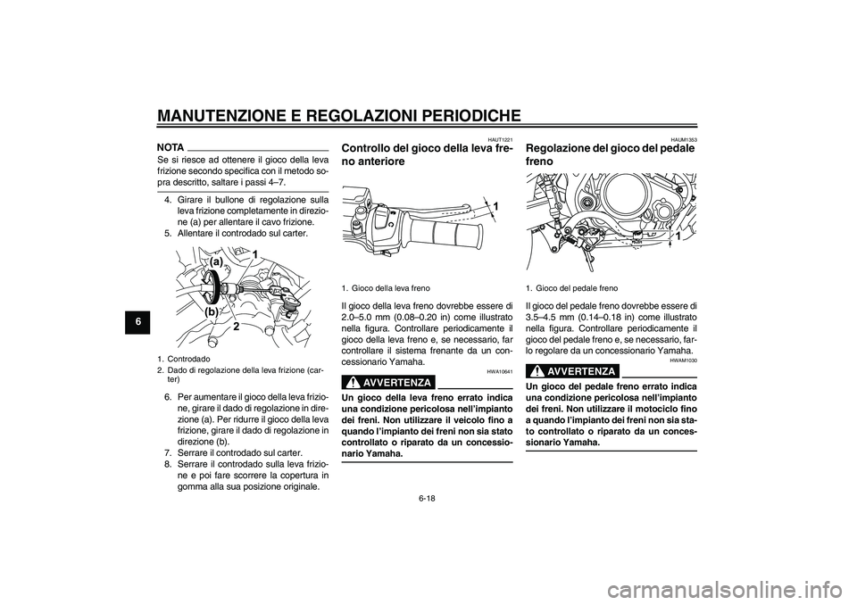 YAMAHA WR 125R 2009  Manuale duso (in Italian) MANUTENZIONE E REGOLAZIONI PERIODICHE
6-18
6
NOTASe si riesce ad ottenere il gioco della leva
frizione secondo specifica con il metodo so-pra descritto, saltare i passi 4–7.
4. Girare il bullone di 