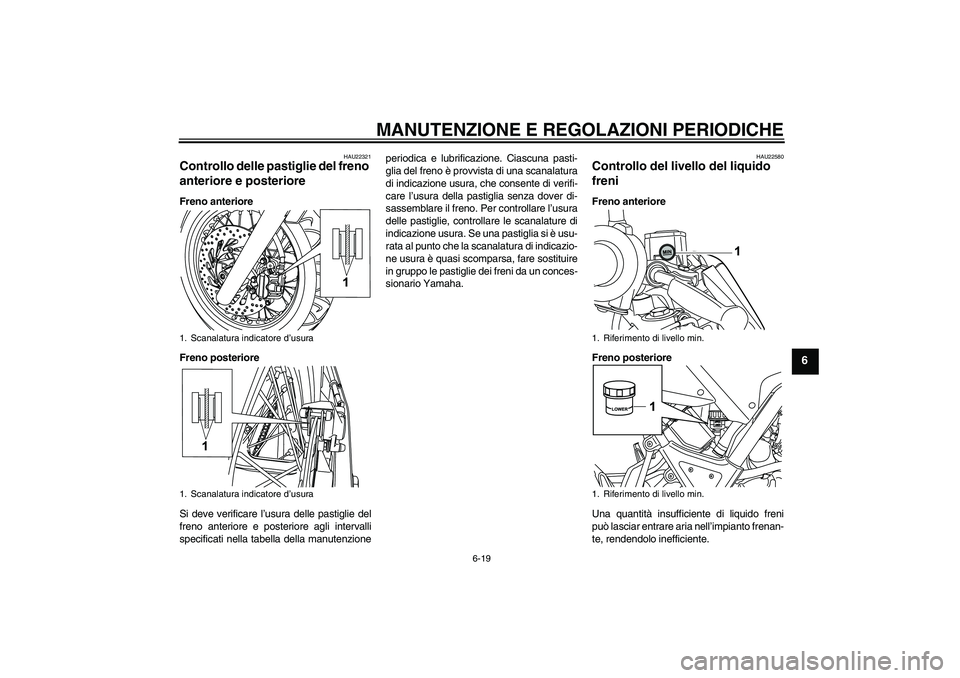 YAMAHA WR 125R 2009  Manuale duso (in Italian) MANUTENZIONE E REGOLAZIONI PERIODICHE
6-19
6
HAU22321
Controllo delle pastiglie del freno 
anteriore e posteriore Freno anteriore
Freno posteriore
Si deve verificare l’usura delle pastiglie del
fren