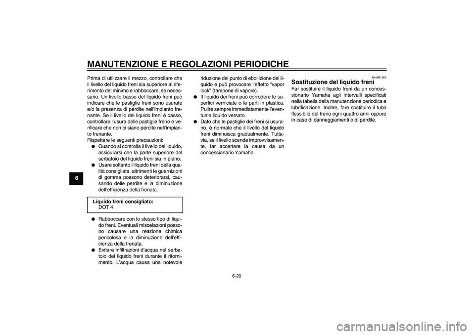 YAMAHA WR 125R 2009  Manuale duso (in Italian) MANUTENZIONE E REGOLAZIONI PERIODICHE
6-20
6
Prima di utilizzare il mezzo, controllare che
il livello del liquido freni sia superiore al rife-
rimento del minimo e rabboccare, se neces-
sario. Un live