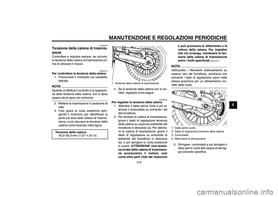 YAMAHA WR 125R 2009  Manuale duso (in Italian) MANUTENZIONE E REGOLAZIONI PERIODICHE
6-21
6
HAU22760
Tensione della catena di trasmis-
sione Controllare e regolare sempre, se occorre,
la tensione della catena di trasmissione pri-
ma di utilizzare 