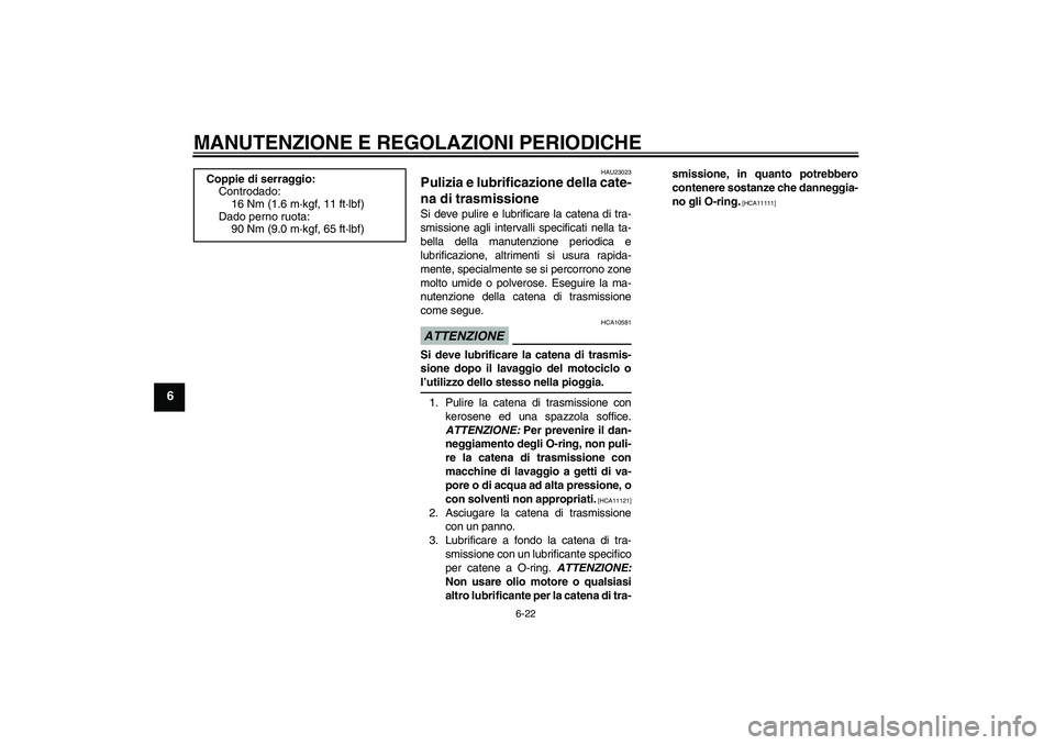 YAMAHA WR 125R 2009  Manuale duso (in Italian) MANUTENZIONE E REGOLAZIONI PERIODICHE
6-22
6
HAU23023
Pulizia e lubrificazione della cate-
na di trasmissione Si deve pulire e lubrificare la catena di tra-
smissione agli intervalli specificati nella