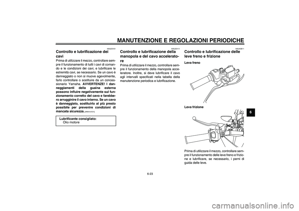 YAMAHA WR 125R 2009  Manuale duso (in Italian) MANUTENZIONE E REGOLAZIONI PERIODICHE
6-23
6
HAU23101
Controllo e lubrificazione dei 
cavi Prima di utilizzare il mezzo, controllare sem-
pre il funzionamento di tutti i cavi di coman-
do e le condizi