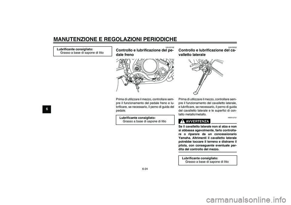 YAMAHA WR 125R 2009  Manuale duso (in Italian) MANUTENZIONE E REGOLAZIONI PERIODICHE
6-24
6
HAU23182
Controllo e lubrificazione del pe-
dale freno Prima di utilizzare il mezzo, controllare sem-
pre il funzionamento del pedale freno e lu-
brificare