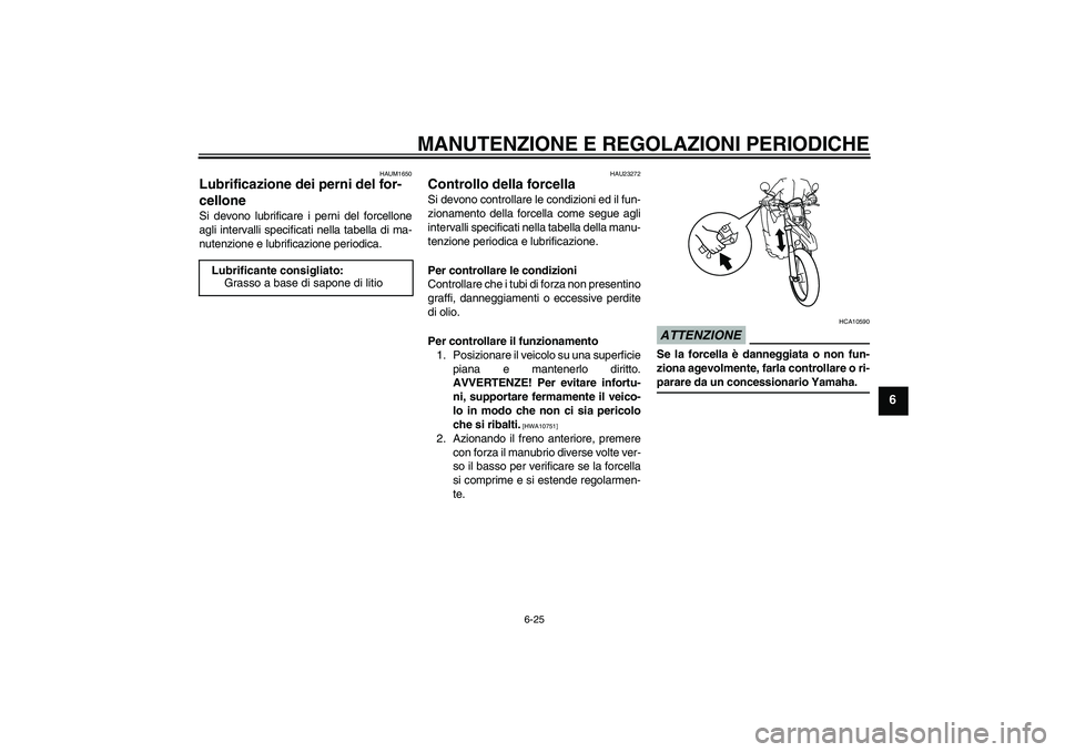 YAMAHA WR 125R 2009 Manuale duso (in Italian) MANUTENZIONE E REGOLAZIONI PERIODICHE
6-25
6
HAUM1650
Lubrificazione dei perni del for-
cellone Si devono lubrificare i perni del forcellone
agli intervalli specificati nella tabella di ma-
nutenzione YAMAHA WR 125R 2009 Manuale duso (in Italian) MANUTENZIONE E REGOLAZIONI PERIODICHE
6-25
6
HAUM1650
Lubrificazione dei perni del for-
cellone Si devono lubrificare i perni del forcellone
agli intervalli specificati nella tabella di ma-
nutenzione