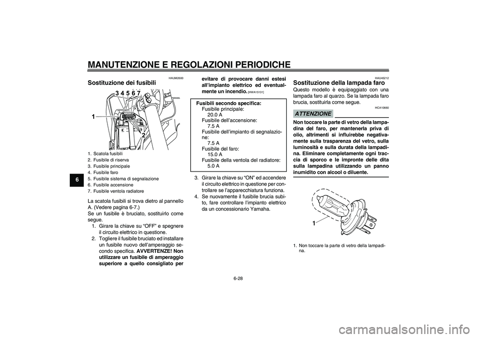 YAMAHA WR 125R 2009 Manuale duso (in Italian) MANUTENZIONE E REGOLAZIONI PERIODICHE
6-28
6
HAUM2600
Sostituzione dei fusibili La scatola fusibili si trova dietro al pannello
A. (Vedere pagina 6-7.)
Se un fusibile è bruciato, sostituirlo come
seg YAMAHA WR 125R 2009 Manuale duso (in Italian) MANUTENZIONE E REGOLAZIONI PERIODICHE
6-28
6
HAUM2600
Sostituzione dei fusibili La scatola fusibili si trova dietro al pannello
A. (Vedere pagina 6-7.)
Se un fusibile è bruciato, sostituirlo come
seg