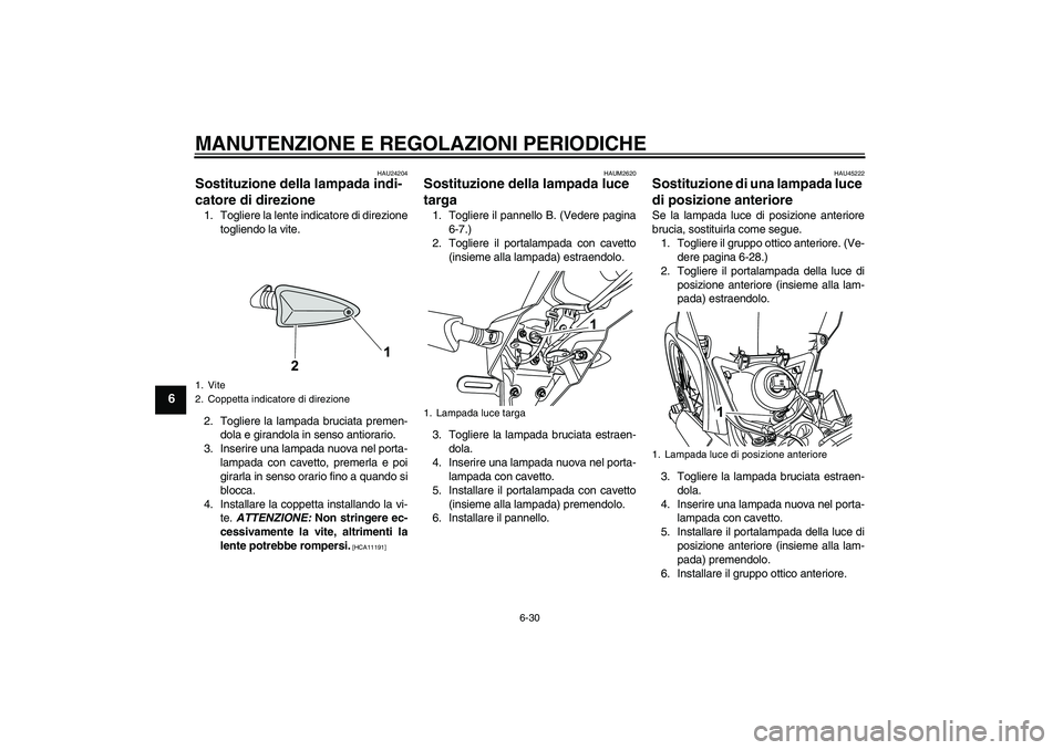 YAMAHA WR 125R 2009 Manuale duso (in Italian) MANUTENZIONE E REGOLAZIONI PERIODICHE
6-30
6
HAU24204
Sostituzione della lampada indi-
catore di direzione 1. Togliere la lente indicatore di direzione
togliendo la vite.
2. Togliere la lampada brucia YAMAHA WR 125R 2009 Manuale duso (in Italian) MANUTENZIONE E REGOLAZIONI PERIODICHE
6-30
6
HAU24204
Sostituzione della lampada indi-
catore di direzione 1. Togliere la lente indicatore di direzione
togliendo la vite.
2. Togliere la lampada brucia