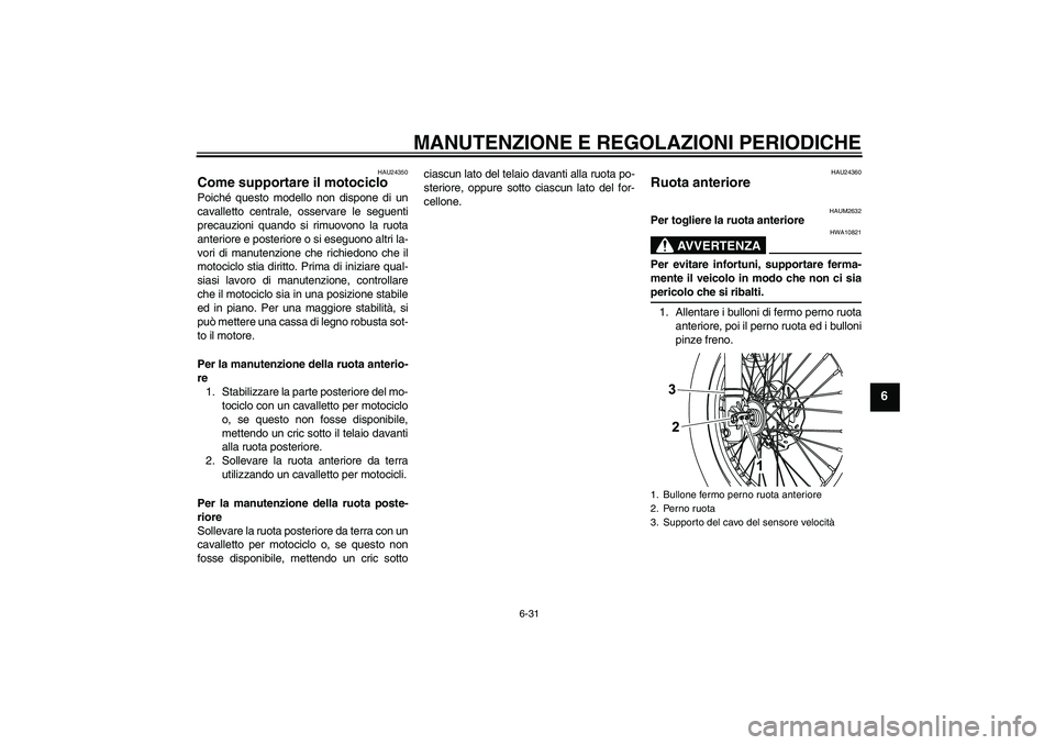 YAMAHA WR 125R 2009 Manuale duso (in Italian) MANUTENZIONE E REGOLAZIONI PERIODICHE
6-31
6
HAU24350
Come supportare il motociclo Poiché questo modello non dispone di un
cavalletto centrale, osservare le seguenti
precauzioni quando si rimuovono l YAMAHA WR 125R 2009 Manuale duso (in Italian) MANUTENZIONE E REGOLAZIONI PERIODICHE
6-31
6
HAU24350
Come supportare il motociclo Poiché questo modello non dispone di un
cavalletto centrale, osservare le seguenti
precauzioni quando si rimuovono l