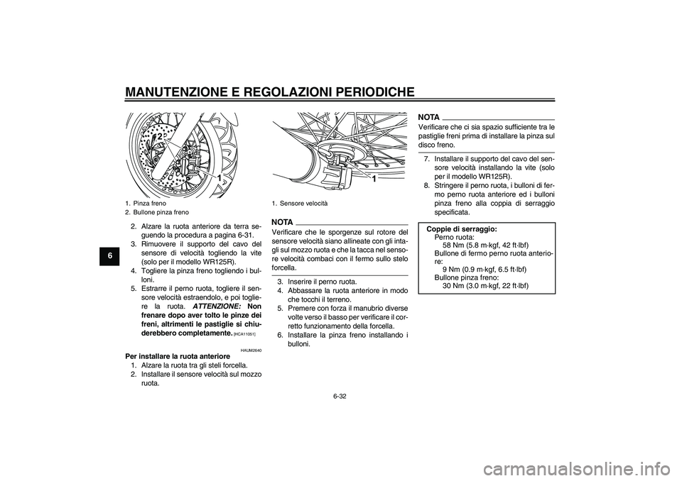 YAMAHA WR 125R 2009 Manuale duso (in Italian) MANUTENZIONE E REGOLAZIONI PERIODICHE
6-32
6
2. Alzare la ruota anteriore da terra se-
guendo la procedura a pagina 6-31.
3. Rimuovere il supporto del cavo del
sensore di velocità togliendo la vite
( YAMAHA WR 125R 2009 Manuale duso (in Italian) MANUTENZIONE E REGOLAZIONI PERIODICHE
6-32
6
2. Alzare la ruota anteriore da terra se-
guendo la procedura a pagina 6-31.
3. Rimuovere il supporto del cavo del
sensore di velocità togliendo la vite
(