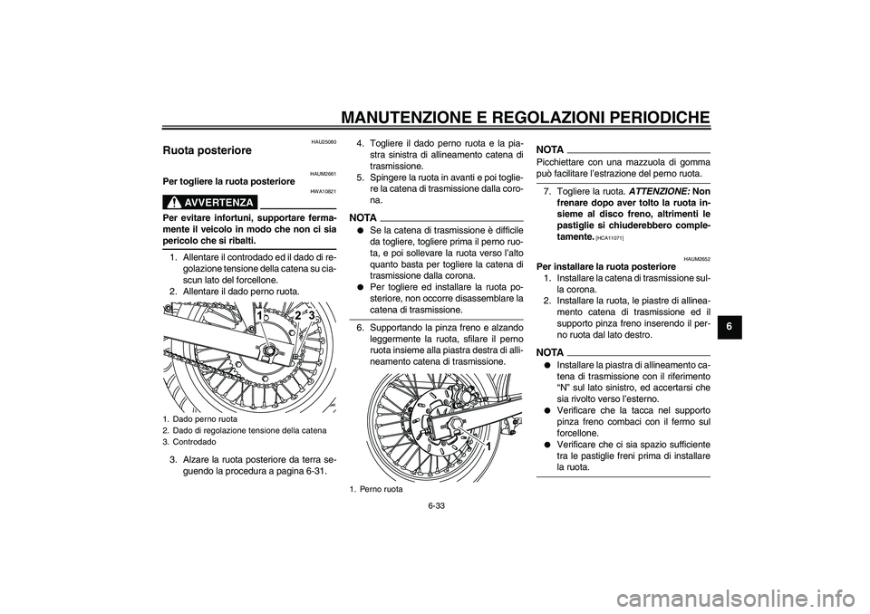 YAMAHA WR 125R 2009 Manuale duso (in Italian) MANUTENZIONE E REGOLAZIONI PERIODICHE
6-33
6
HAU25080
Ruota posteriore
HAUM2661
Per togliere la ruota posteriore
AVVERTENZA
HWA10821
Per evitare infortuni, supportare ferma-
mente il veicolo in modo YAMAHA WR 125R 2009 Manuale duso (in Italian) MANUTENZIONE E REGOLAZIONI PERIODICHE
6-33
6
HAU25080
Ruota posteriore
HAUM2661
Per togliere la ruota posteriore
AVVERTENZA
HWA10821
Per evitare infortuni, supportare ferma-
mente il veicolo in modo
