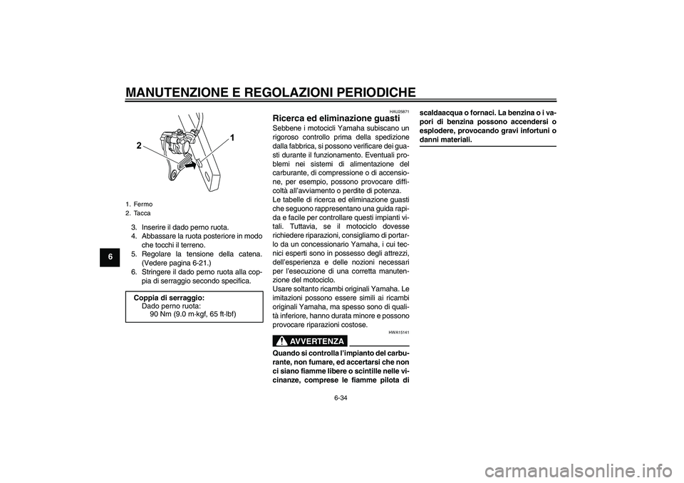 YAMAHA WR 125R 2009 Manuale duso (in Italian) MANUTENZIONE E REGOLAZIONI PERIODICHE
6-34
6
3. Inserire il dado perno ruota.
4. Abbassare la ruota posteriore in modo
che tocchi il terreno.
5. Regolare la tensione della catena.
(Vedere pagina 6-21. YAMAHA WR 125R 2009 Manuale duso (in Italian) MANUTENZIONE E REGOLAZIONI PERIODICHE
6-34
6
3. Inserire il dado perno ruota.
4. Abbassare la ruota posteriore in modo
che tocchi il terreno.
5. Regolare la tensione della catena.
(Vedere pagina 6-21.