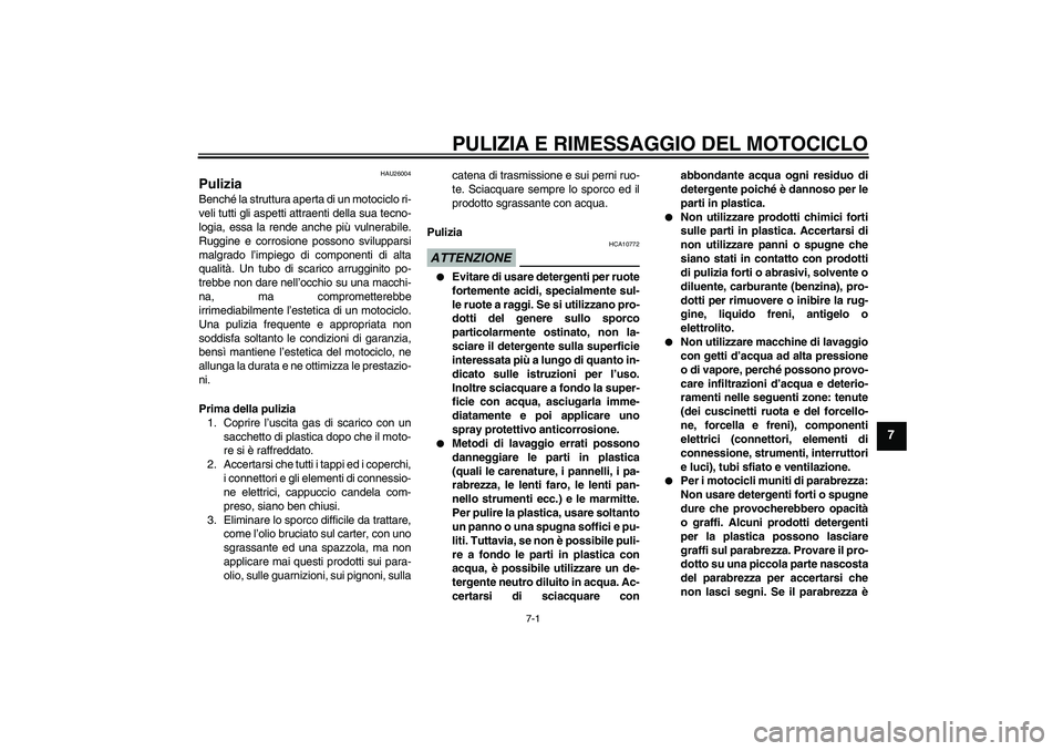 YAMAHA WR 125R 2009  Manuale duso (in Italian) PULIZIA E RIMESSAGGIO DEL MOTOCICLO
7-1
7
HAU26004
Pulizia Benché la struttura aperta di un motociclo ri-
veli tutti gli aspetti attraenti della sua tecno-
logia, essa la rende anche più vulnerabile